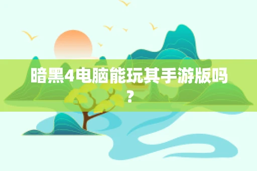 暗黑4电脑能玩其手游版吗？