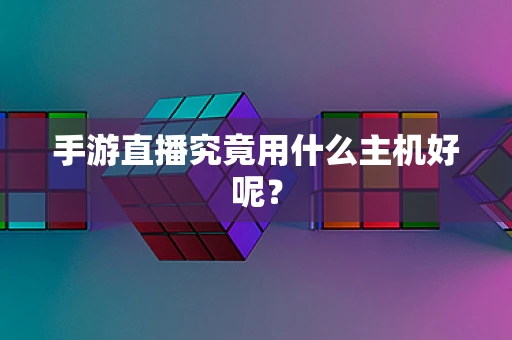 手游直播究竟用什么主机好呢？