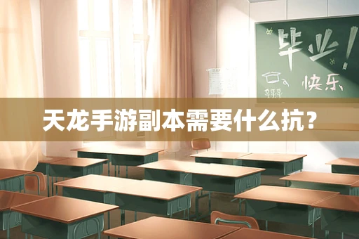 天龙手游副本需要什么抗？