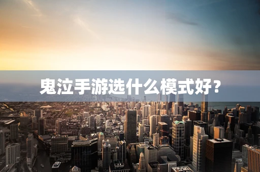 鬼泣手游选什么模式好？