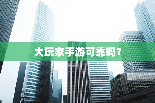 大玩家手游可靠吗？