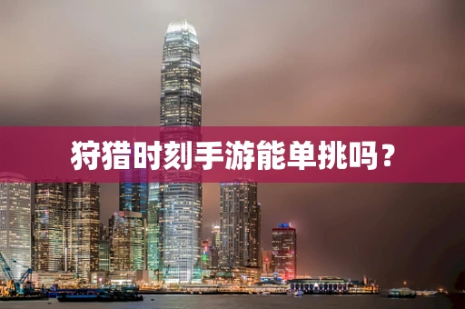 狩猎时刻手游能单挑吗？