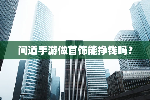 问道手游做首饰能挣钱吗？