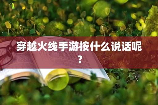 穿越火线手游按什么说话呢？