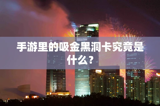 手游里的吸金黑洞卡究竟是什么？