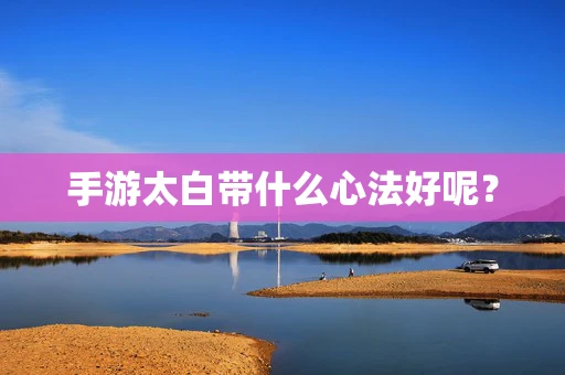 手游太白带什么心法好呢？