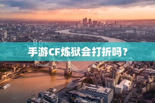 手游CF炼狱会打折吗？