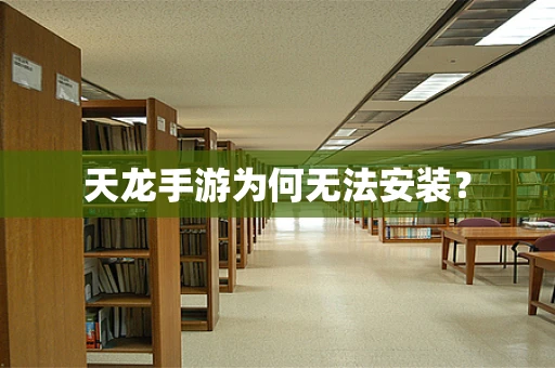 天龙手游为何无法安装？