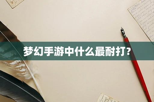 梦幻手游中什么最耐打？