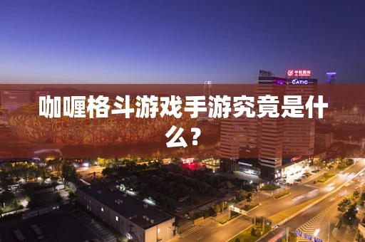 咖喱格斗游戏手游究竟是什么？