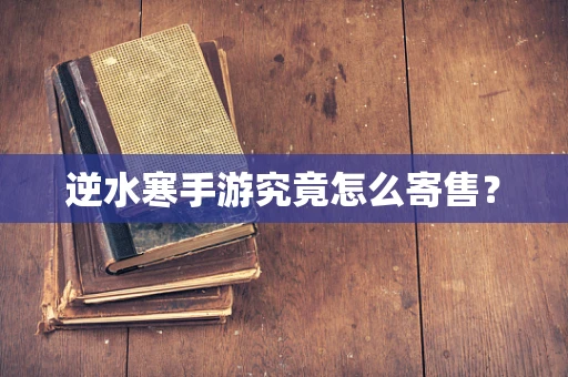 逆水寒手游究竟怎么寄售？