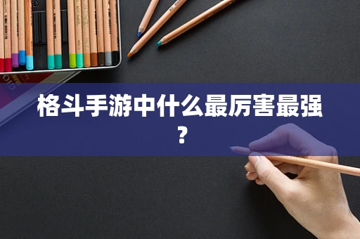 格斗手游中什么最厉害最强？