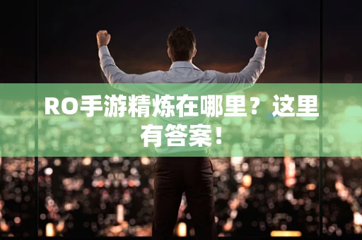 RO手游精炼在哪里？这里有答案！