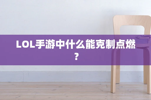 LOL手游中什么能克制点燃？
