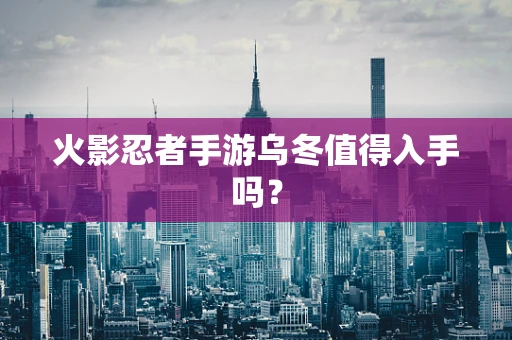 火影忍者手游乌冬值得入手吗？