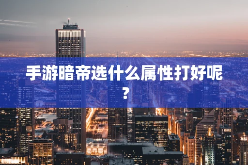 手游暗帝选什么属性打好呢？