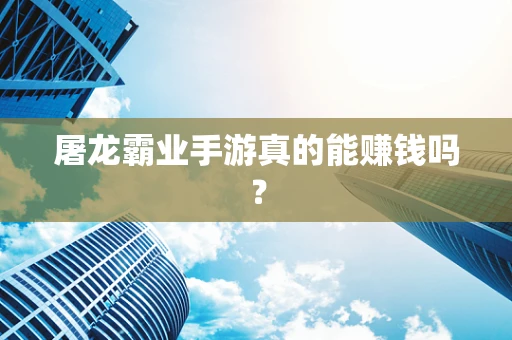 屠龙霸业手游真的能赚钱吗？