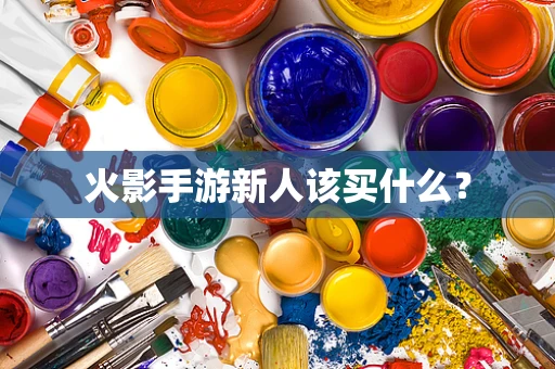 火影手游新人该买什么？