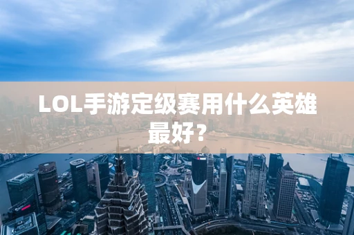 LOL手游定级赛用什么英雄最好？