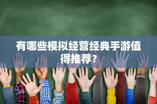 有哪些模拟经营经典手游值得推荐？