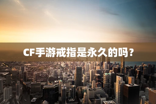 CF手游戒指是永久的吗？