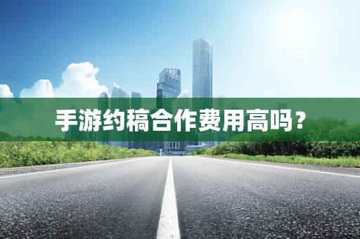手游约稿合作费用高吗？