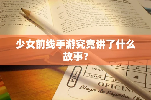少女前线手游究竟讲了什么故事？