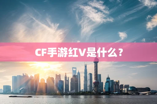 CF手游红V是什么？