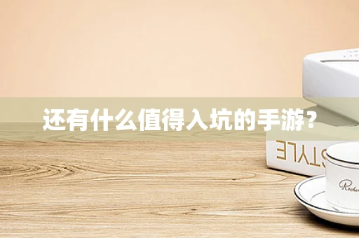 还有什么值得入坑的手游？