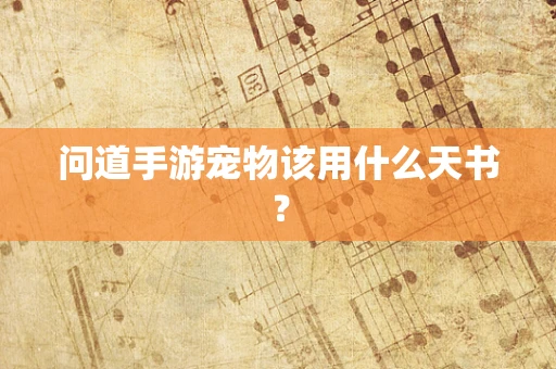问道手游宠物该用什么天书？