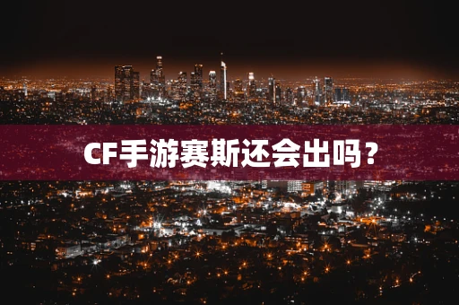 CF手游赛斯还会出吗？