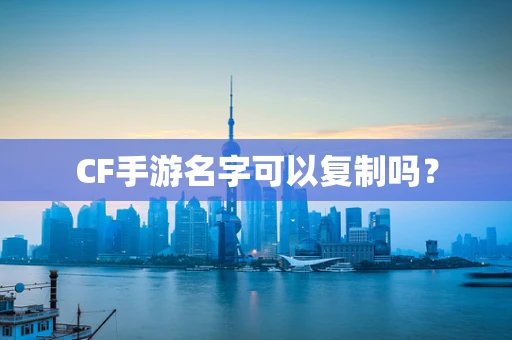 CF手游名字可以复制吗？