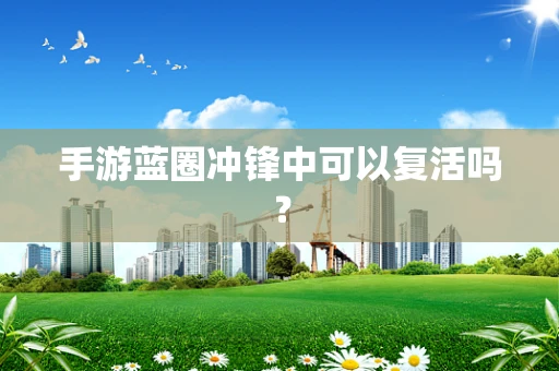 手游蓝圈冲锋中可以复活吗？