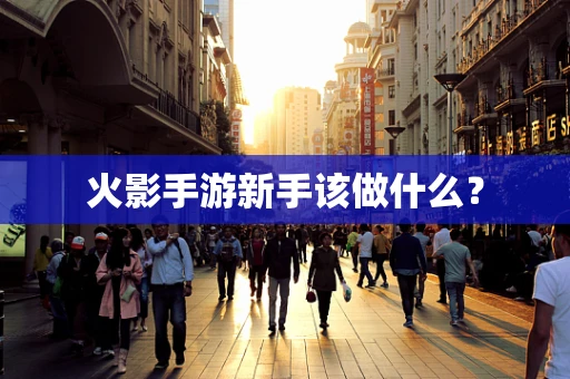 火影手游新手该做什么？