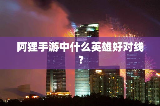 阿狸手游中什么英雄好对线？
