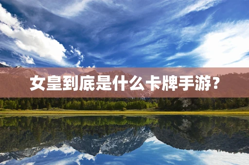 女皇到底是什么卡牌手游？