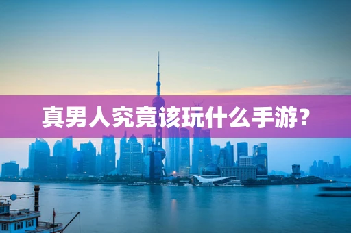 真男人究竟该玩什么手游？
