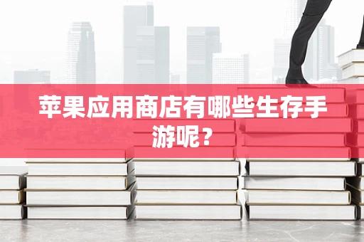 苹果应用商店有哪些生存手游呢？