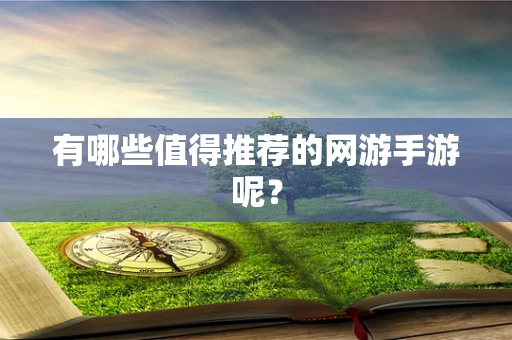 有哪些值得推荐的网游手游呢？