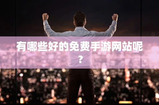 有哪些好的免费手游网站呢？