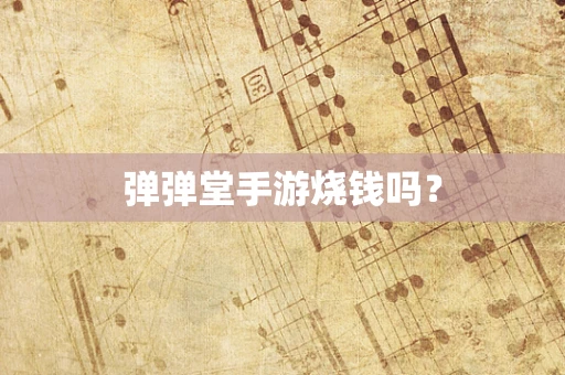 弹弹堂手游烧钱吗？