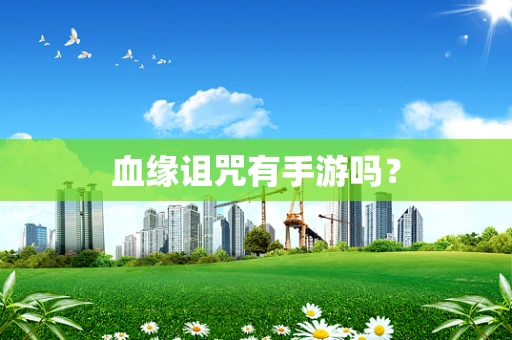 血缘诅咒有手游吗？