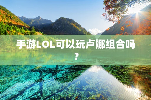手游LOL可以玩卢娜组合吗？