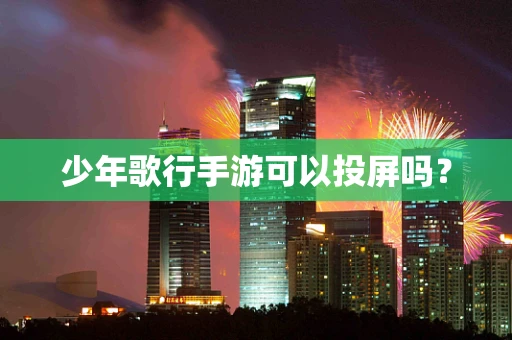 少年歌行手游可以投屏吗？