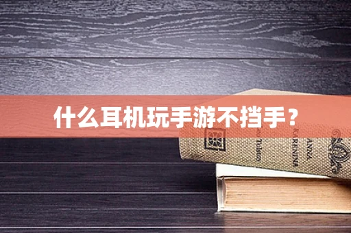 什么耳机玩手游不挡手？