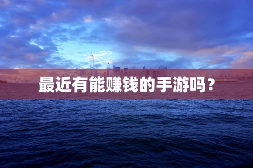 最近有能赚钱的手游吗？