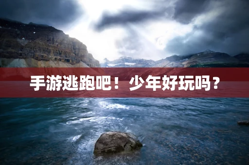 手游逃跑吧！少年好玩吗？