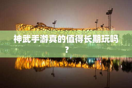 神武手游真的值得长期玩吗？
