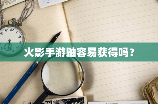 火影手游鼬容易获得吗？
