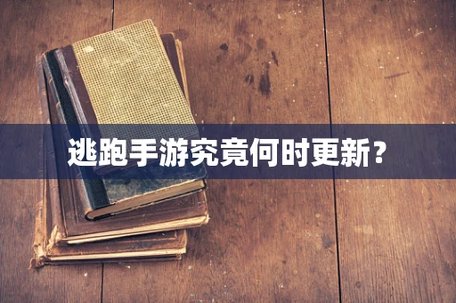 逃跑手游究竟何时更新？